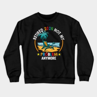 Officially Retired 2024 Not my Problem Anymore Retirement Crewneck Sweatshirt